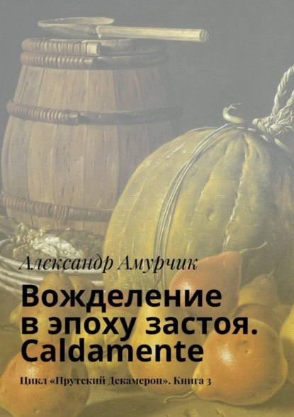 Скачать книгу Вожделение в эпоху застоя. Caldamente. Цикл «Прутский Декамерон». Книга 3