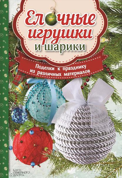 Скачать книгу Ёлочные игрушки и шарики. Поделки к празднику из различных материалов