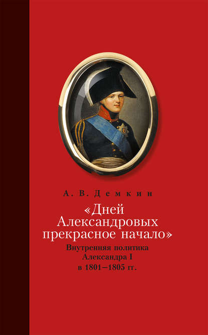 Скачать книгу «Дней Александровых прекрасное начало…»: Внутренняя политика Александра I в 1801–1805 гг.