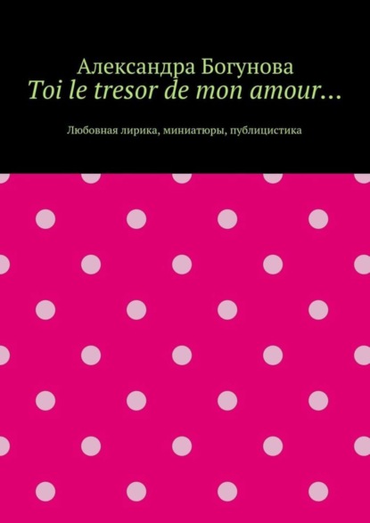 Скачать книгу Toi le tresor de mon amour… Любовная лирика, миниатюры, публицистика