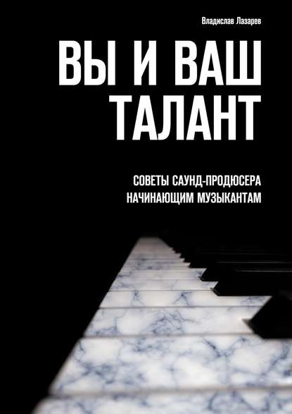 Скачать книгу Вы и ваш талант. Советы саунд-продюсера начинающим музыкантам