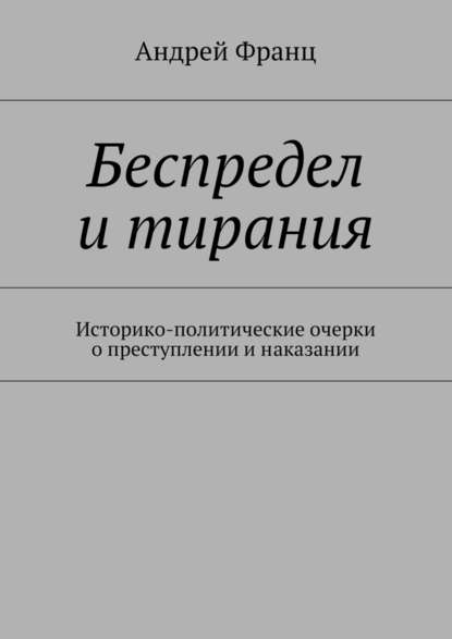 Скачать книгу Беспредел и тирания. Историко-политические очерки о преступлении и наказании