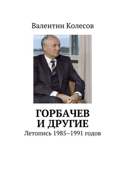 Скачать книгу Горбачев и другие. Летопись 1985–1991 годов