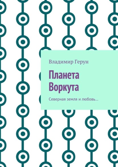 Скачать книгу Планета Воркута. Северная земля и любовь…
