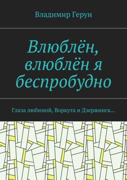 Скачать книгу Влюблён, влюблён я беспробудно. Глаза любимой, Воркута и Дзержинск…