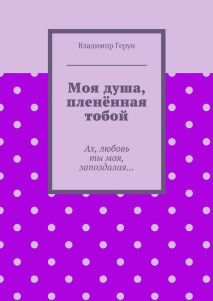 Скачать книгу Моя душа, пленённая тобой. Ах, любовь ты моя, запоздалая…