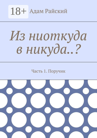 Скачать книгу Из ниоткуда в никуда..? Часть 1. Поручик