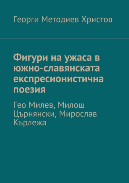 Скачать книгу Фигури на ужаса в южно-славянската експресионистична поезия. Гео Милев, Милош Църнянски, Мирослав Кърлежа