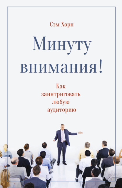 Скачать книгу Минуту внимания! Как заинтриговать и увлечь любую аудиторию