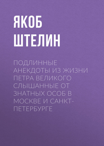 Скачать книгу Подлинные анекдоты из жизни Петра Великого слышанные от знатных особ в Москве и Санкт-Петербурге