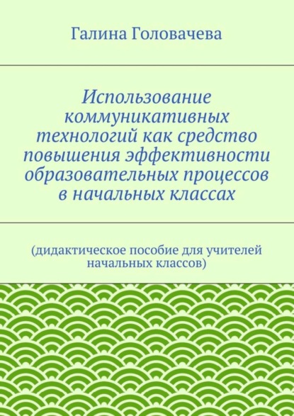 Использование коммуникативных технологий как средство повышения эффективности образовательных процессов в начальных классах. (дидактическое пособие для учителей начальных классов)