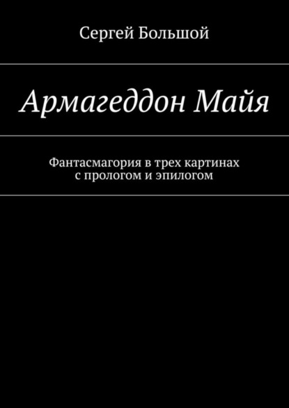 Скачать книгу Армагеддон Майя. Фантасмагория в трех картинах с прологом и эпилогом