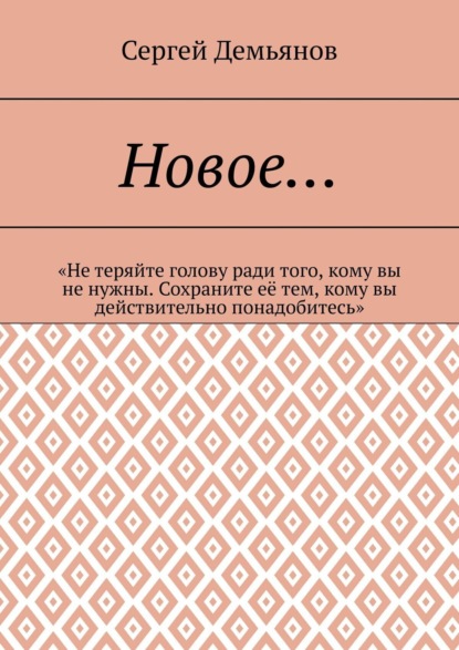 Скачать книгу Новое… «Не теряйте голову ради того, кому вы не нужны. Сохраните её тем, кому вы действительно понадобитесь»