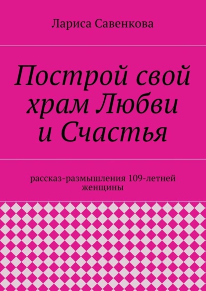 Скачать книгу Построй свой храм Любви и Счастья. Размышления 109-летней женщины