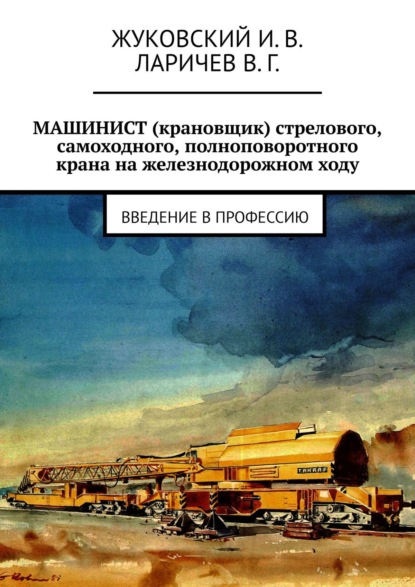 Скачать книгу МАШИНИСТ (крановщик) стрелового, самоходного, полноповоротного крана на железнодорожном ходу. Введение в профессию