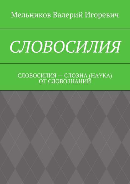 Скачать книгу СЛОВОСИЛИЯ. СЛОВОСИЛИЯ – СЛОЭНА (НАУКА) ОТ СЛОВОЗНАНИЙ