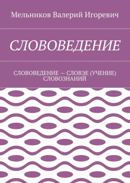 Скачать книгу СЛОВОВЕДЕНИЕ. СЛОВОВЕДЕНИЕ – СЛОВЭЕ (УЧЕНИЕ) СЛОВОЗНАНИЙ