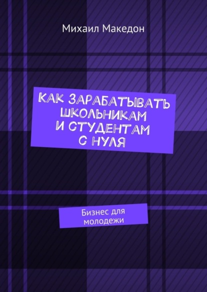 Скачать книгу Как зарабатывать школьникам и студентам с нуля. Бизнес для молодежи