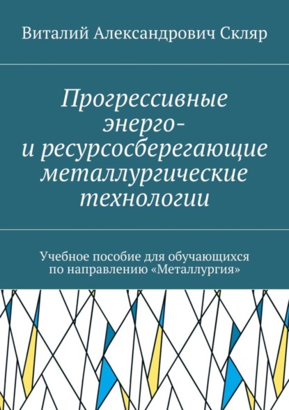 Скачать книгу Прогрессивные энерго- и ресурсосберегающие металлургические технологии. Учебное пособие для обучающихся по направлению «Металлургия»