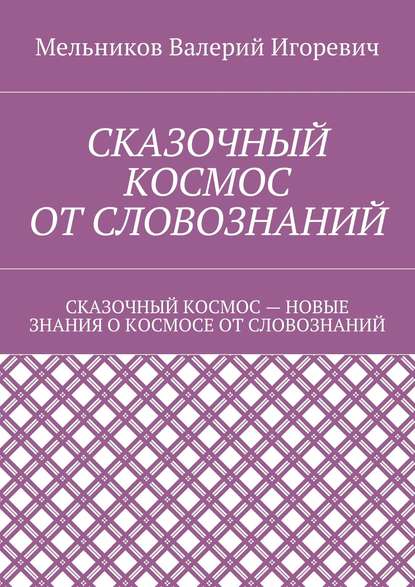 Скачать книгу СКАЗОЧНЫЙ КОСМОС ОТ СЛОВОЗНАНИЙ. СКАЗОЧНЫЙ КОСМОС – НОВЫЕ ЗНАНИЕ О КОСМОСЕ ОТ СЛОВОЗНАНИЙ