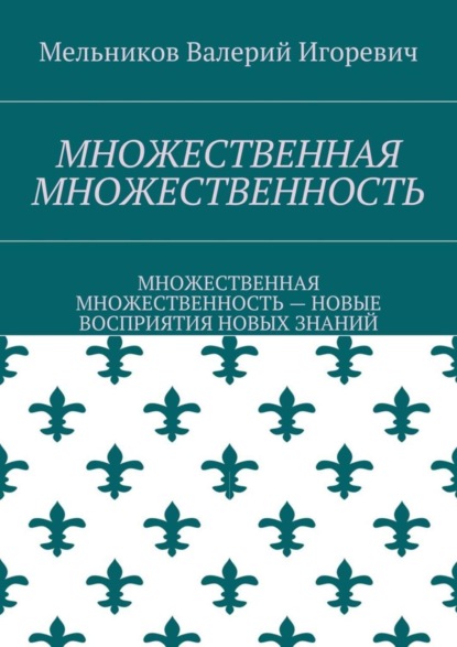 Скачать книгу МНОЖЕСТВЕННАЯ МНОЖЕСТВЕННОСТЬ. МНОЖЕСТВЕННАЯ МНОЖЕСТВЕННОСТЬ – НОВЫЕ ВОСПРИЯТИЯ НОВЫХ ЗНАНИЙ