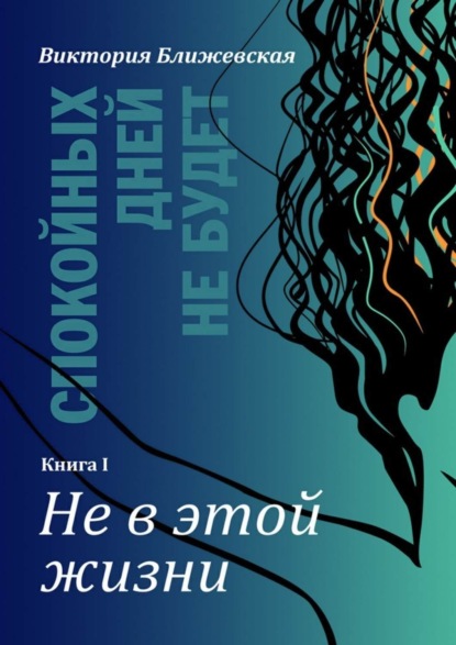 Скачать книгу Спокойных дней не будет. Книга I. Не в этой жизни