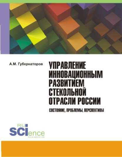 Управление инновационным развитием стекольной отрасли России. Состояние, проблемы, перспективы