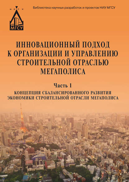 Скачать книгу Инновационный подход к организации и управлению строительной отраслью мегаполиса. Ч. 1. Концепция сбалансированного развития экономики строительной отрасли мегаполиса