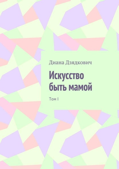 Скачать книгу Искусство быть мамой. Том I