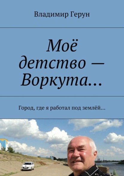 Скачать книгу Моё детство – Воркута… Город, где я работал под землёй…