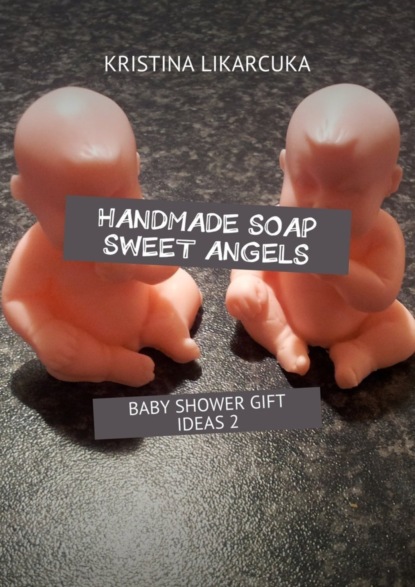 Скачать книгу Handmade soap sweet angels. Baby shower gift ideas