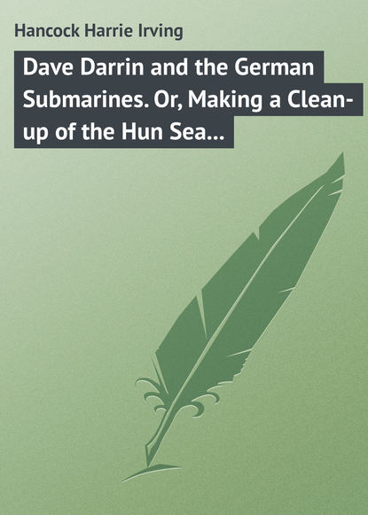 Скачать книгу Dave Darrin and the German Submarines. Or, Making a Clean-up of the Hun Sea Monsters