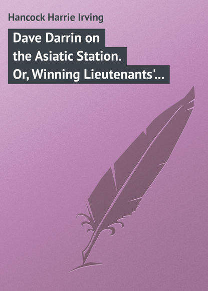 Скачать книгу Dave Darrin on the Asiatic Station. Or, Winning Lieutenants&apos; Commissions on the Admiral&apos;s Flagship