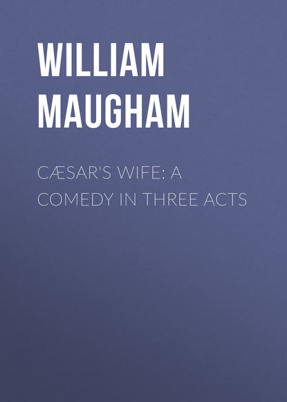 Cæsar&apos;s Wife: A Comedy in Three Acts