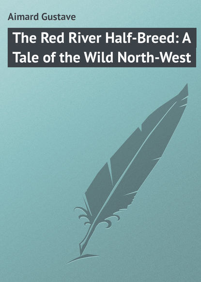 Скачать книгу The Red River Half-Breed: A Tale of the Wild North-West