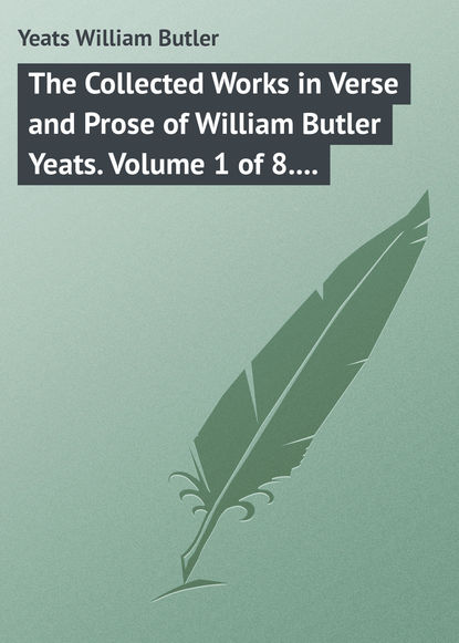 Скачать книгу The Collected Works in Verse and Prose of William Butler Yeats. Volume 1 of 8. Poems Lyrical and Narrative