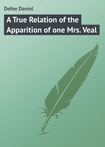 Скачать книгу A True Relation of the Apparition of one Mrs. Veal