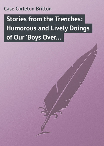 Скачать книгу Stories from the Trenches: Humorous and Lively Doings of Our &apos;Boys Over There&apos;