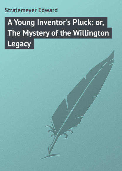 Скачать книгу A Young Inventor's Pluck: or, The Mystery of the Willington Legacy