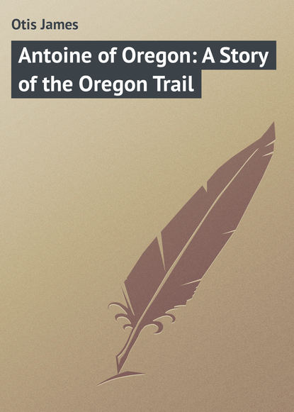 Antoine of Oregon: A Story of the Oregon Trail