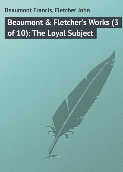 Скачать книгу Beaumont &amp; Fletcher&apos;s Works (3 of 10): The Loyal Subject