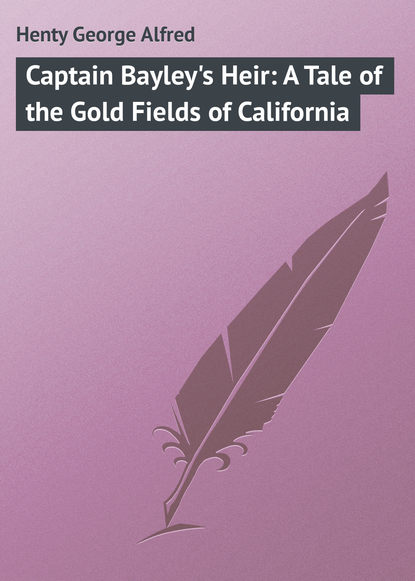 Скачать книгу Captain Bayley&apos;s Heir: A Tale of the Gold Fields of California