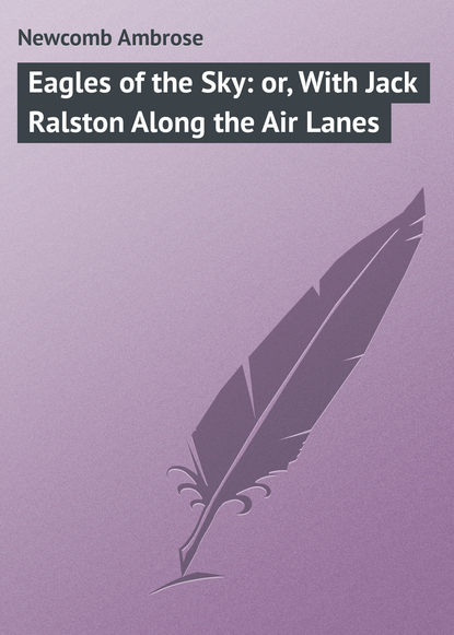 Скачать книгу Eagles of the Sky: or, With Jack Ralston Along the Air Lanes