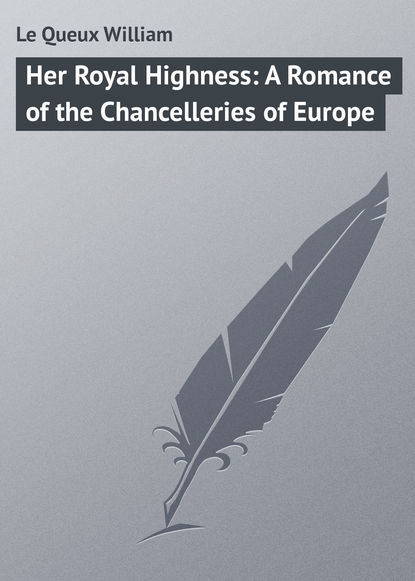 Скачать книгу Her Royal Highness: A Romance of the Chancelleries of Europe
