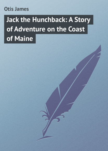 Скачать книгу Jack the Hunchback: A Story of Adventure on the Coast of Maine