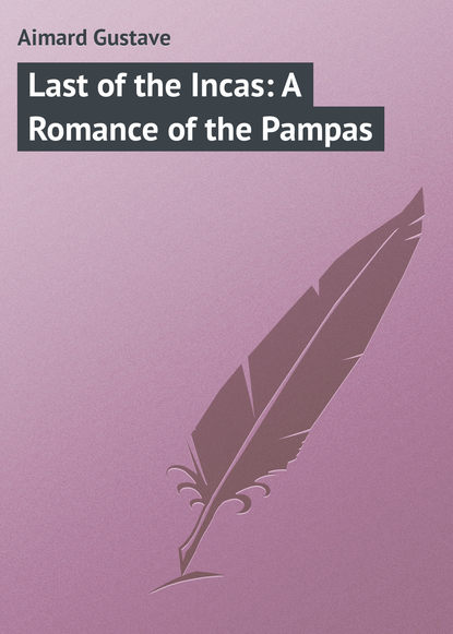 Скачать книгу Last of the Incas: A Romance of the Pampas