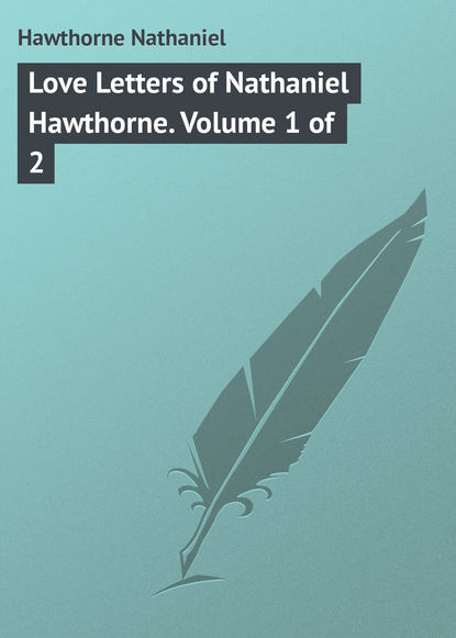 Скачать книгу Love Letters of Nathaniel Hawthorne. Volume 1 of 2