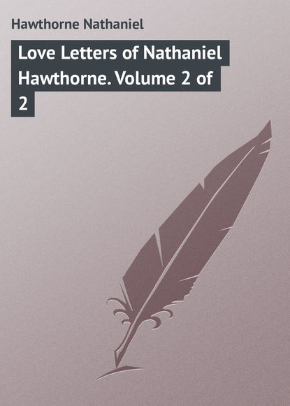 Скачать книгу Love Letters of Nathaniel Hawthorne. Volume 2 of 2