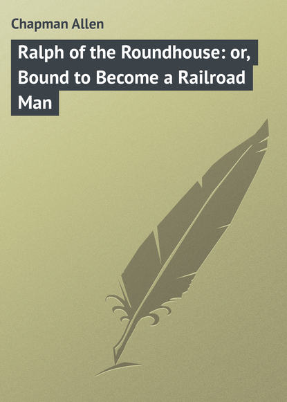 Скачать книгу Ralph of the Roundhouse: or, Bound to Become a Railroad Man