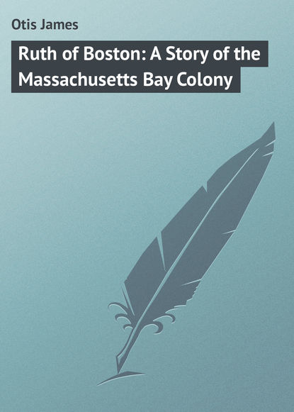 Скачать книгу Ruth of Boston: A Story of the Massachusetts Bay Colony